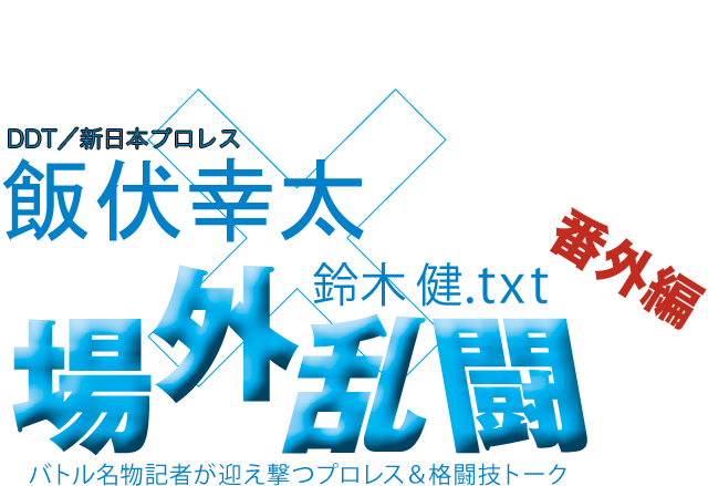 飯伏幸太（DDT／新日本プロレス）x鈴木健.txt 場外乱闘　番外編