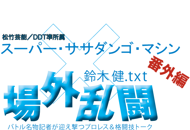 スーパー・ササダンゴ・マシン（松竹芸能／DDT準所属）x鈴木健.txt 場外乱闘　番外編