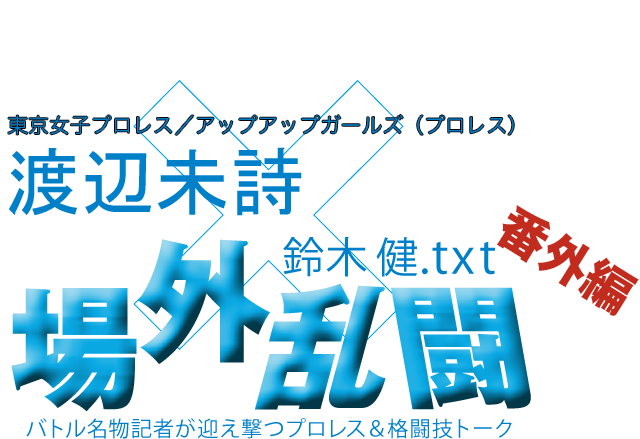 渡辺未詩＜東京女子プロレス／アップアップガールズ（プロレス）＞x鈴木健.txt 場外乱闘　番外編