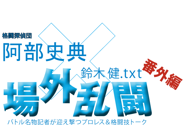 阿部史典（格闘探偵団）x鈴木健.txt 場外乱闘　番外編