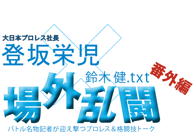 登坂栄児（大日本プロレス社長）x鈴木健.txt 場外乱闘　番外編